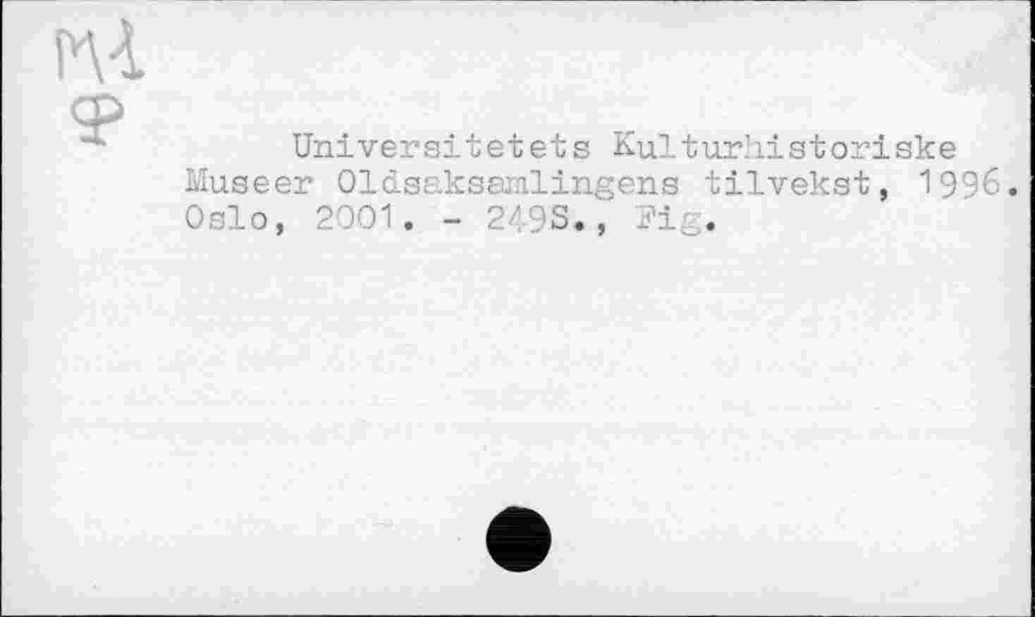 ﻿ы.
Uni ver sit et et s Kulturliistoriske Museer Oldsaksmlingens tilvekst, 1996 Oslo, 2001. - 249S., Pig.